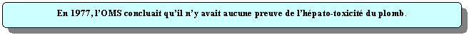 Rectangle  coins arrondis: En 1977, lOMS concluait quil ny avait aucune preuve de lhpato-toxicit du plomb.